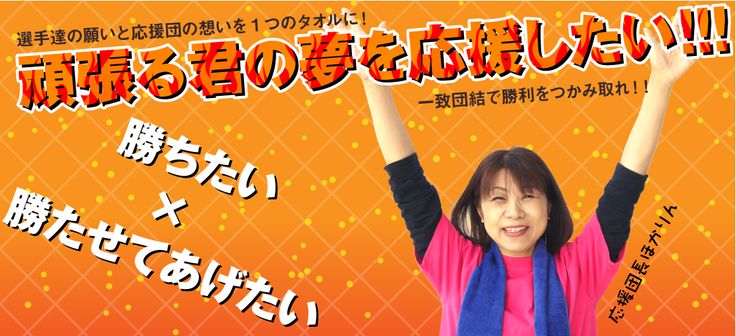選手たちの願いと応援団の思いを1つのタオルに!一致団結で勝利をつかみ取れ!